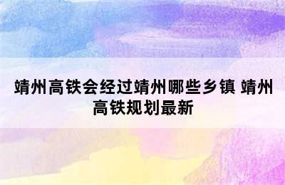 靖州高铁会经过靖州哪些乡镇 靖州高铁规划最新